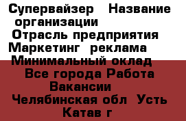 Супервайзер › Название организации ­ A1-Agency › Отрасль предприятия ­ Маркетинг, реклама, PR › Минимальный оклад ­ 1 - Все города Работа » Вакансии   . Челябинская обл.,Усть-Катав г.